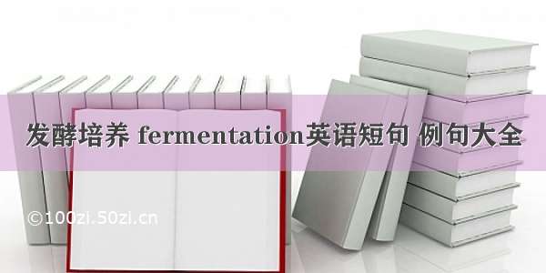 发酵培养 fermentation英语短句 例句大全