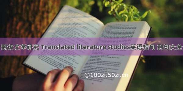 翻译文学研究 Translated literature studies英语短句 例句大全