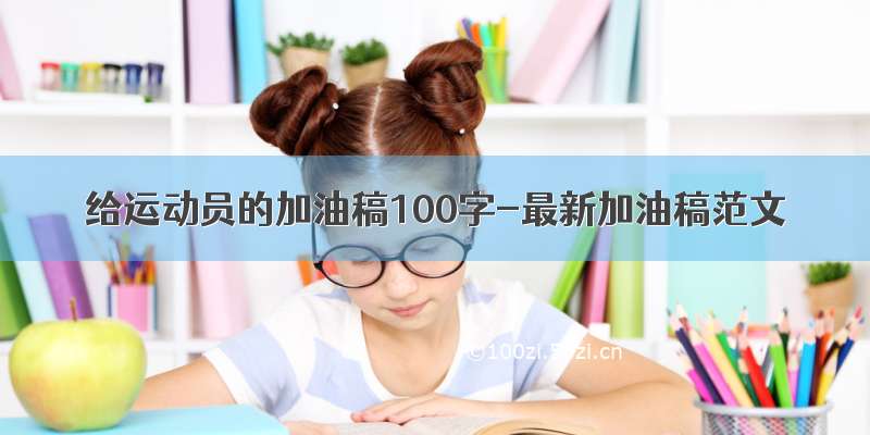 给运动员的加油稿100字-最新加油稿范文