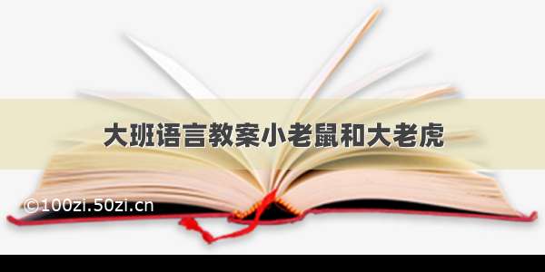 大班语言教案小老鼠和大老虎