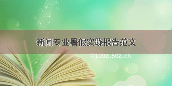 新闻专业暑假实践报告范文