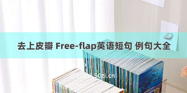 去上皮瓣 Free-flap英语短句 例句大全