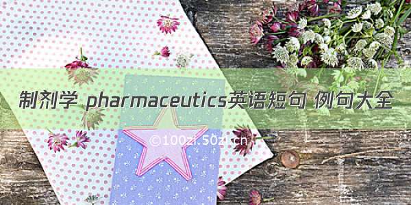 制剂学 pharmaceutics英语短句 例句大全