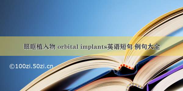 眼眶植入物 orbital implants英语短句 例句大全