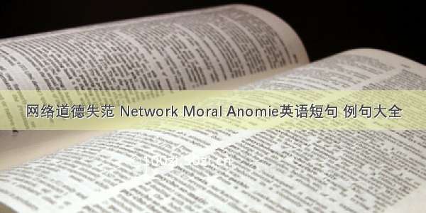 网络道德失范 Network Moral Anomie英语短句 例句大全