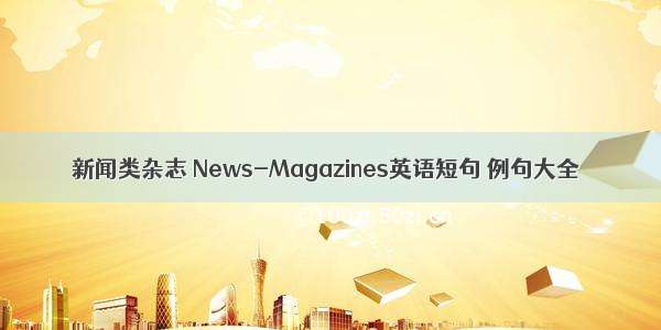 新闻类杂志 News-Magazines英语短句 例句大全