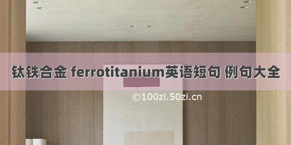 钛铁合金 ferrotitanium英语短句 例句大全