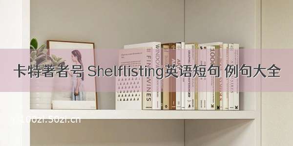 卡特著者号 Shelflisting英语短句 例句大全