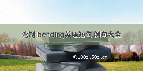 弯制 bending英语短句 例句大全