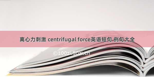 离心力刺激 centrifugal force英语短句 例句大全