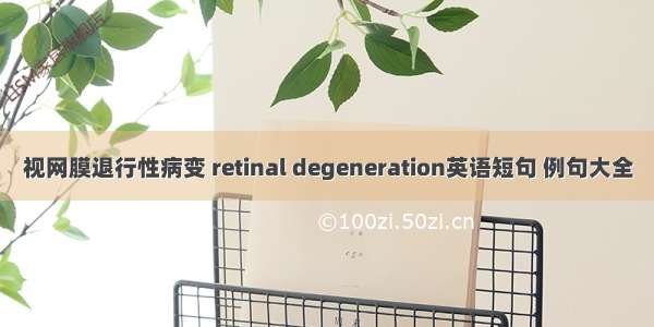 视网膜退行性病变 retinal degeneration英语短句 例句大全