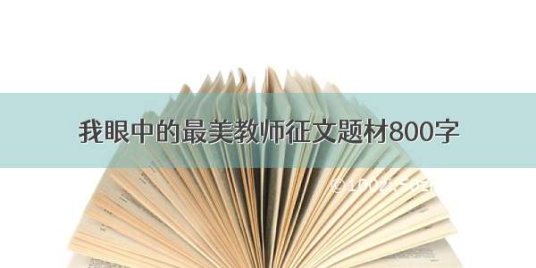 我眼中的最美教师征文题材800字