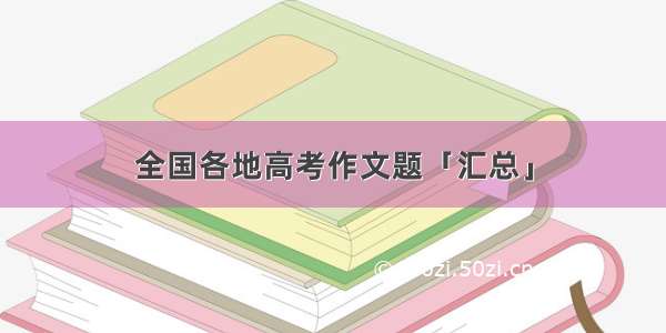 全国各地高考作文题「汇总」