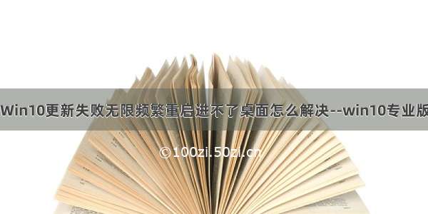 Win10更新失败无限频繁重启进不了桌面怎么解决--win10专业版