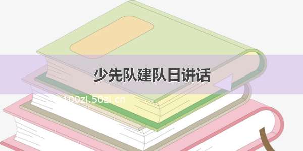 少先队建队日讲话