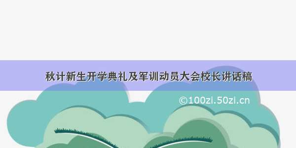 秋计新生开学典礼及军训动员大会校长讲话稿