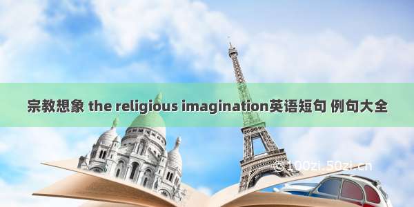 宗教想象 the religious imagination英语短句 例句大全