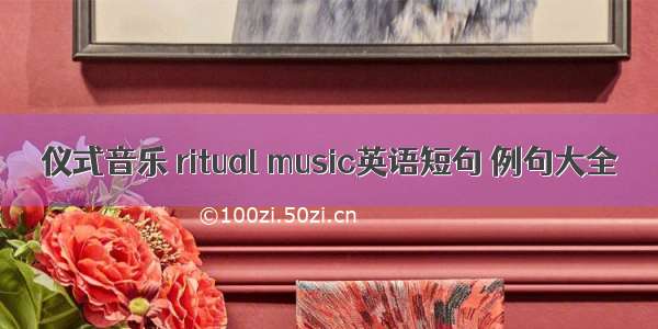 仪式音乐 ritual music英语短句 例句大全