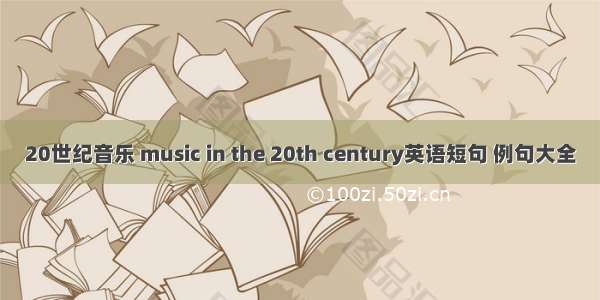 20世纪音乐 music in the 20th century英语短句 例句大全
