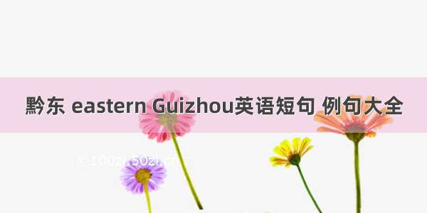 黔东 eastern Guizhou英语短句 例句大全