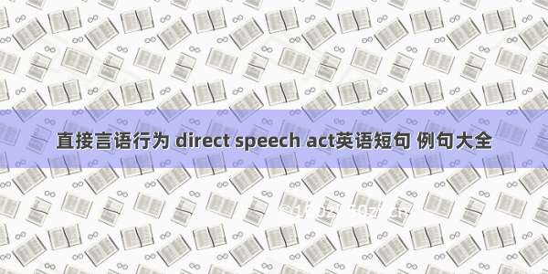 直接言语行为 direct speech act英语短句 例句大全