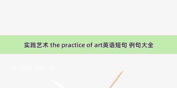 实践艺术 the practice of art英语短句 例句大全