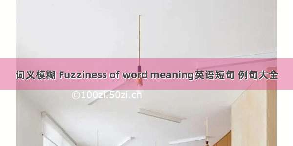 词义模糊 Fuzziness of word meaning英语短句 例句大全