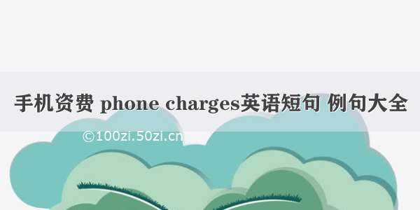 手机资费 phone charges英语短句 例句大全