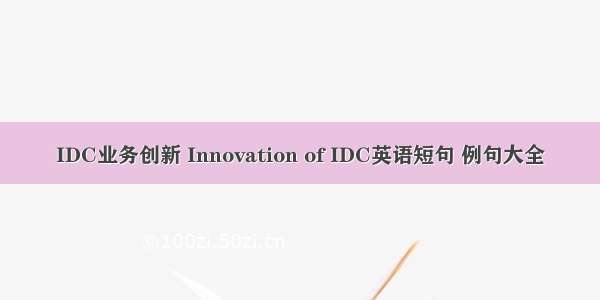 IDC业务创新 Innovation of IDC英语短句 例句大全