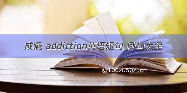 成瘾 addiction英语短句 例句大全