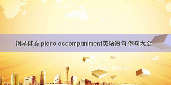 钢琴伴奏 piano accompaniment英语短句 例句大全