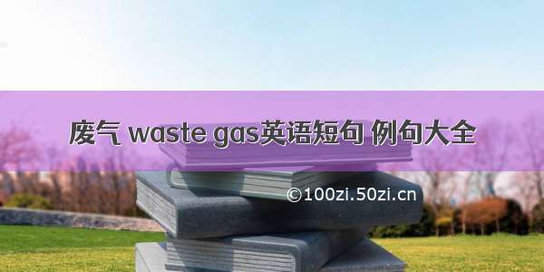 废气 waste gas英语短句 例句大全