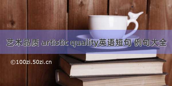 艺术品质 artistic quality英语短句 例句大全