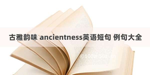 古雅韵味 ancientness英语短句 例句大全