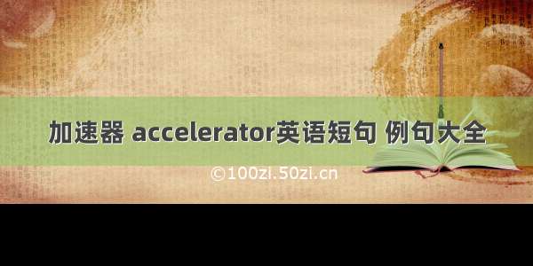 加速器 accelerator英语短句 例句大全