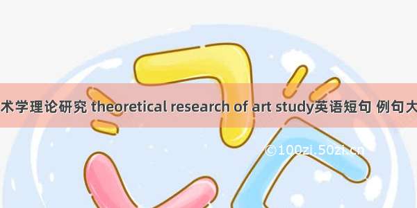 艺术学理论研究 theoretical research of art study英语短句 例句大全