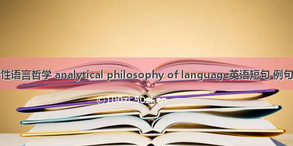 分析性语言哲学 analytical philosophy of language英语短句 例句大全