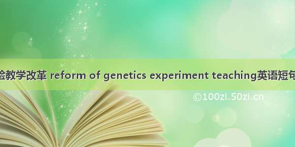 遗传学实验教学改革 reform of genetics experiment teaching英语短句 例句大全