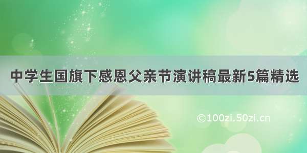 中学生国旗下感恩父亲节演讲稿最新5篇精选