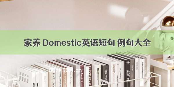 家养 Domestic英语短句 例句大全