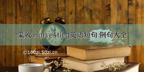 采收 Harvesting英语短句 例句大全