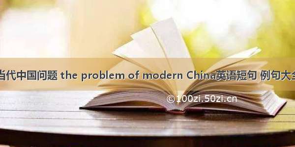 当代中国问题 the problem of modern China英语短句 例句大全
