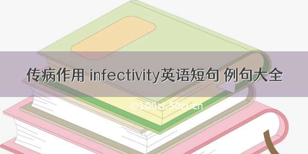 传病作用 infectivity英语短句 例句大全