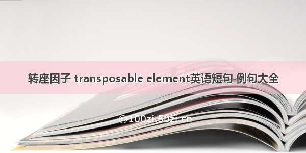 转座因子 transposable element英语短句 例句大全