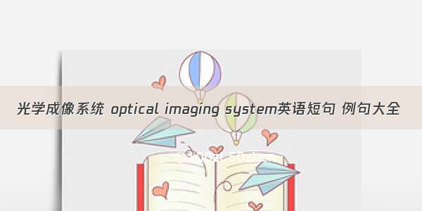 光学成像系统 optical imaging system英语短句 例句大全