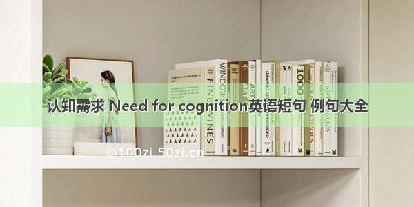 认知需求 Need for cognition英语短句 例句大全