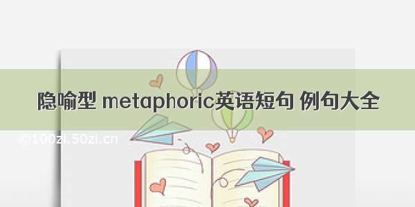 隐喻型 metaphoric英语短句 例句大全