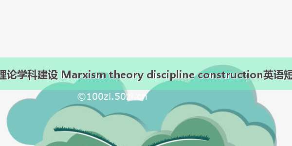 马克思主义理论学科建设 Marxism theory discipline construction英语短句 例句大全