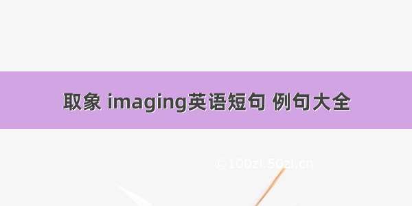 取象 imaging英语短句 例句大全