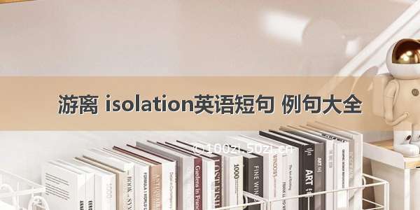 游离 isolation英语短句 例句大全